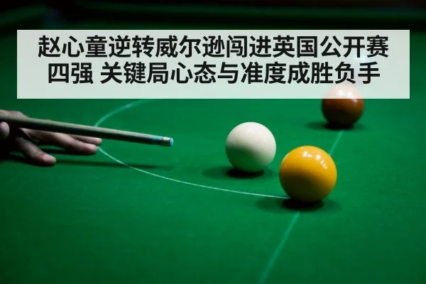 赵心童逆转威尔逊闯进英国公开赛四强 关键局心态与准度成胜负手